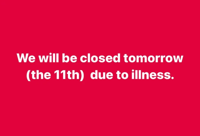 We will be closed tomorrow (the 11th) due to illness.